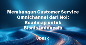 Membangun Customer Service Omnichannel dari Nol: Roadmap untuk Bisnis Indonesia