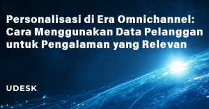 Personalisasi di Era Omnichannel: Cara Menggunakan Data Pelanggan untuk Pengalaman yang Relevan
