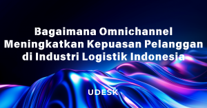 Bagaimana Omnichannel Meningkatkan Kepuasan Pelanggan di Industri Logistik Indonesia