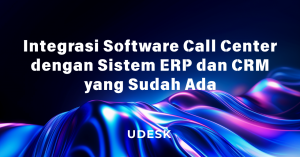 Integrasi Software Call Center dengan Sistem ERP dan CRM yang Sudah Ada