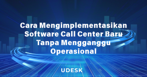 Cara Mengimplementasikan Software Call Center Baru Tanpa Mengganggu Operasional