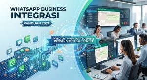 Integrasi WhatsApp Business dengan Sistem Call Center: Panduan 2026