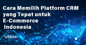 Cara Memilih Platform CRM  yang Tepat untuk  E-Commerce  Indonesia